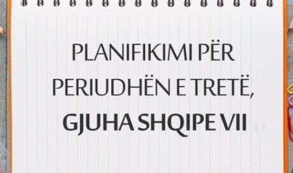 Planifikimi për periudhën e tretë, gjuha shqipe VII